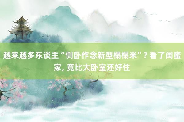 越来越多东谈主“侧卧作念新型榻榻米”? 看了闺蜜家, 竟比大卧室还好住