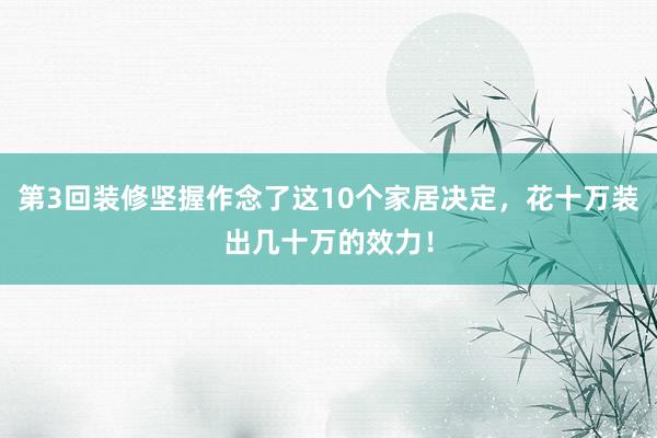 第3回装修坚握作念了这10个家居决定，花十万装出几十万的效力！