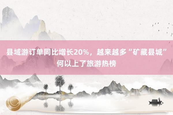 县域游订单同比增长20%，越来越多“矿藏县城”何以上了旅游热榜