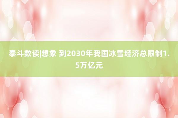 泰斗数读|想象 到2030年我国冰雪经济总限制1.5万亿元