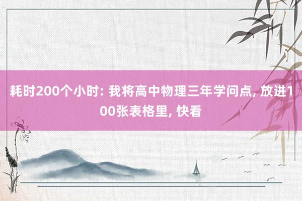 耗时200个小时: 我将高中物理三年学问点, 放进100张表格里, 快看