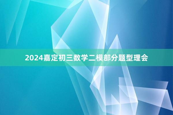 2024嘉定初三数学二模部分题型理会