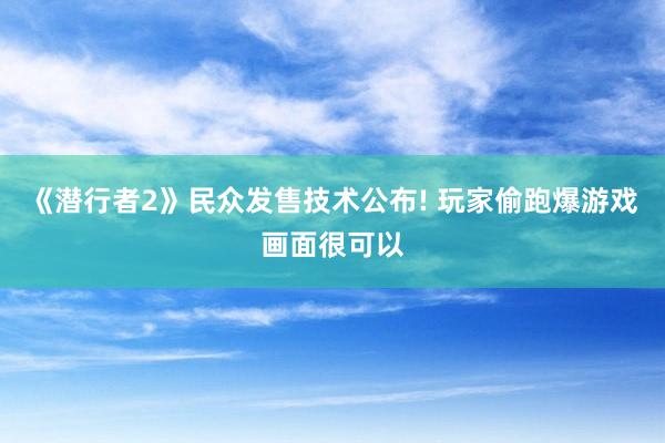 《潜行者2》民众发售技术公布! 玩家偷跑爆游戏画面很可以